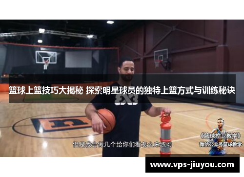 篮球上篮技巧大揭秘 探索明星球员的独特上篮方式与训练秘诀
